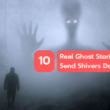 10 Real Ghost Stories That Will Send Shivers Down Your Spine