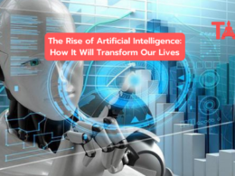 The Rise Of Artificial Intelligence: How It Will Transform Our Lives