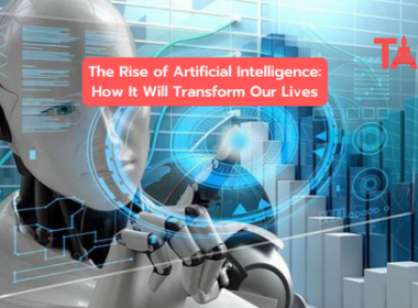 The Rise Of Artificial Intelligence: How It Will Transform Our Lives