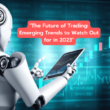 The Future Of Trading: Emerging Trends To Watch Out For In 2023