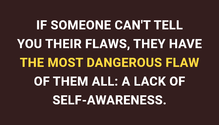  If Someone Can'T Tell You Their Flaws, They Have The Most Dangerous Flaw Of Them All: A Lack Of Self-Awareness.