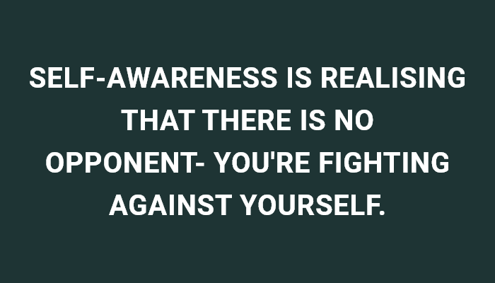 Self-Awareness Is Realising That There Is No Opponent- You'Re Fighting Against Yourself.