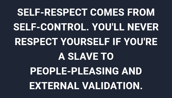 Self-Respect Comes From Self-Control. You'Ll Never Respect Yourself If You'Re A Slave To People-Pleasing And External Validation.
